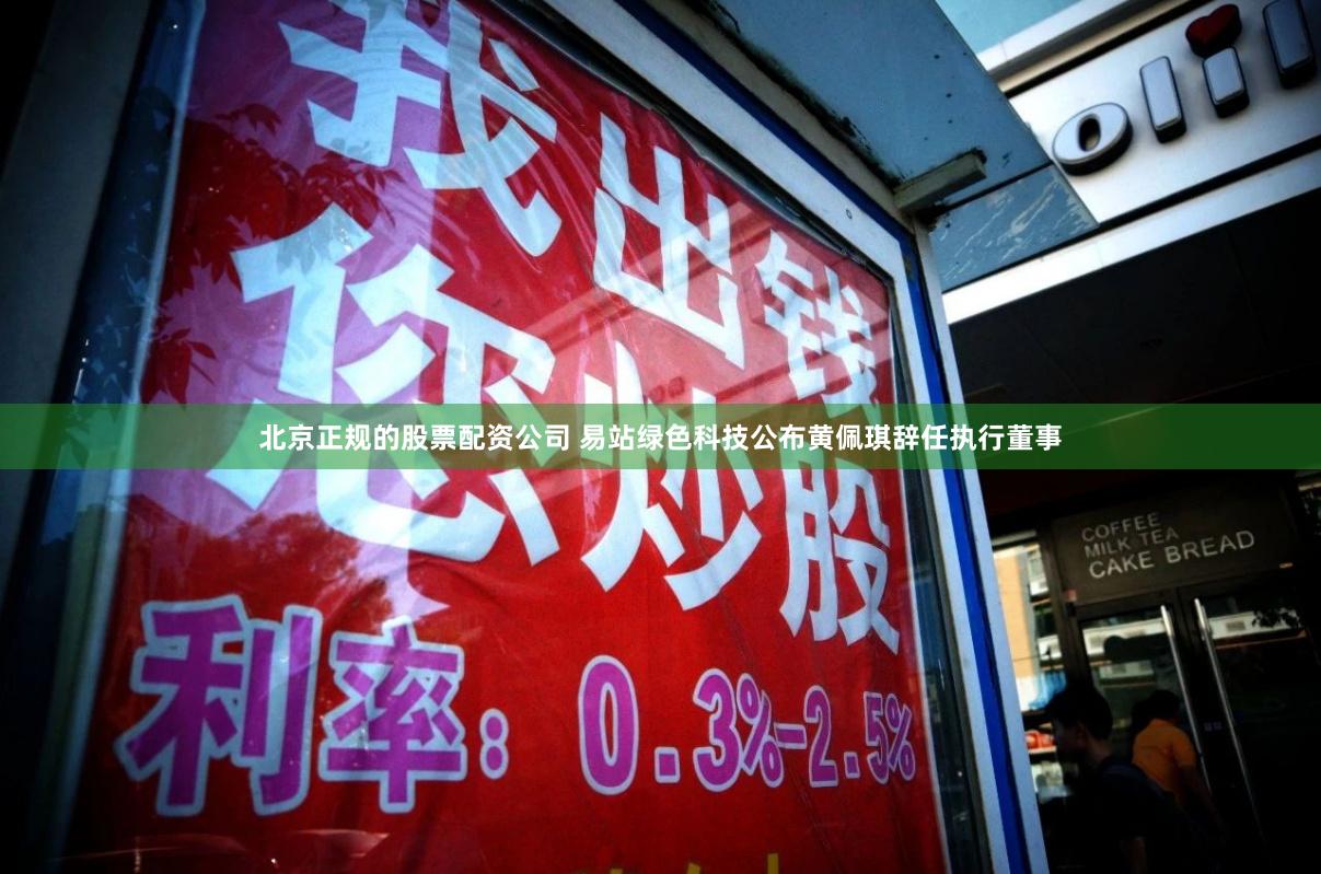 北京正规的股票配资公司 易站绿色科技公布黄佩琪辞任执行董事