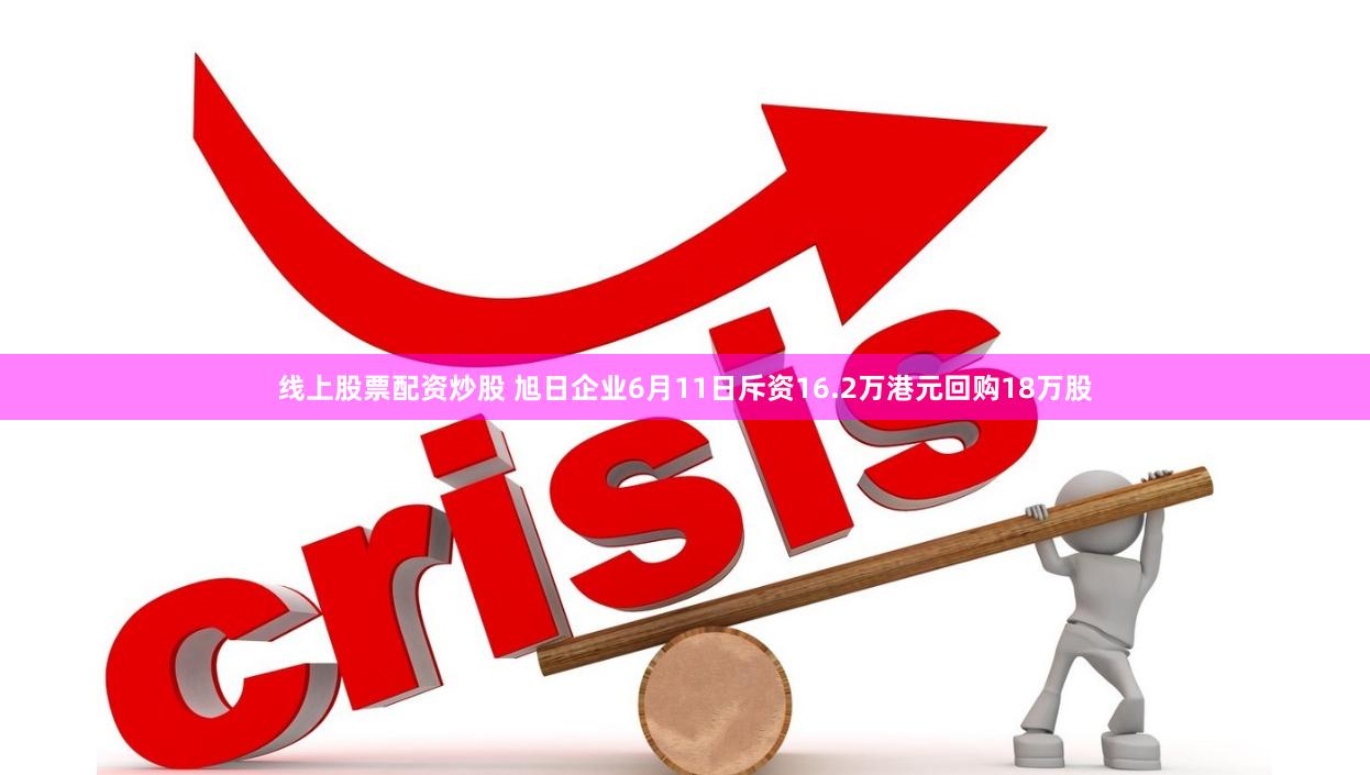 线上股票配资炒股 旭日企业6月11日斥资16.2万港元回购18万股