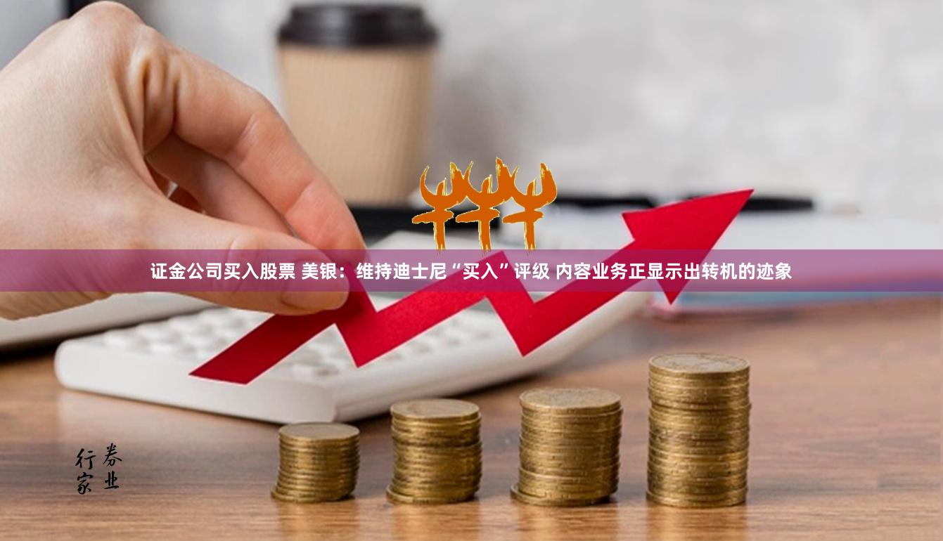 证金公司买入股票 美银：维持迪士尼“买入”评级 内容业务正显示出转机的迹象