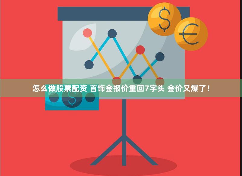 怎么做股票配资 首饰金报价重回7字头 金价又爆了！