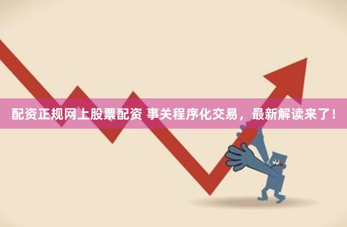 配资正规网上股票配资 事关程序化交易，最新解读来了！