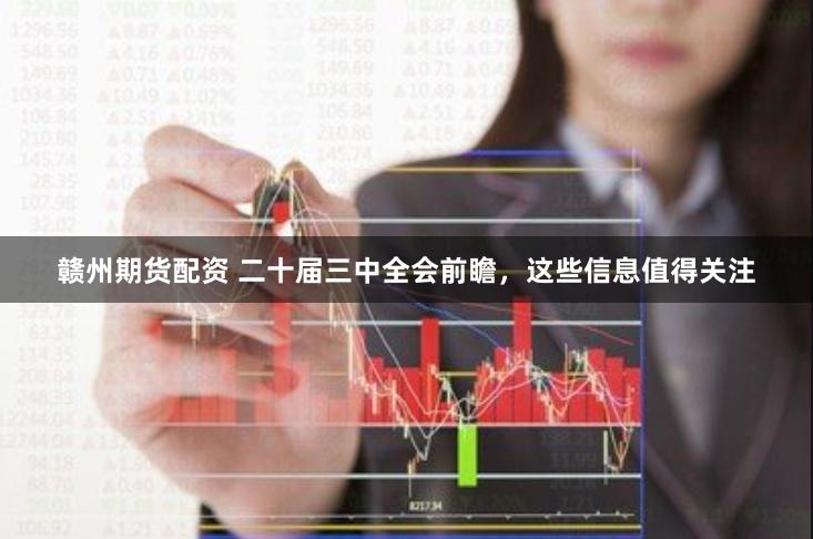 赣州期货配资 二十届三中全会前瞻，这些信息值得关注