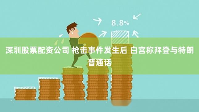 深圳股票配资公司 枪击事件发生后 白宫称拜登与特朗普通话