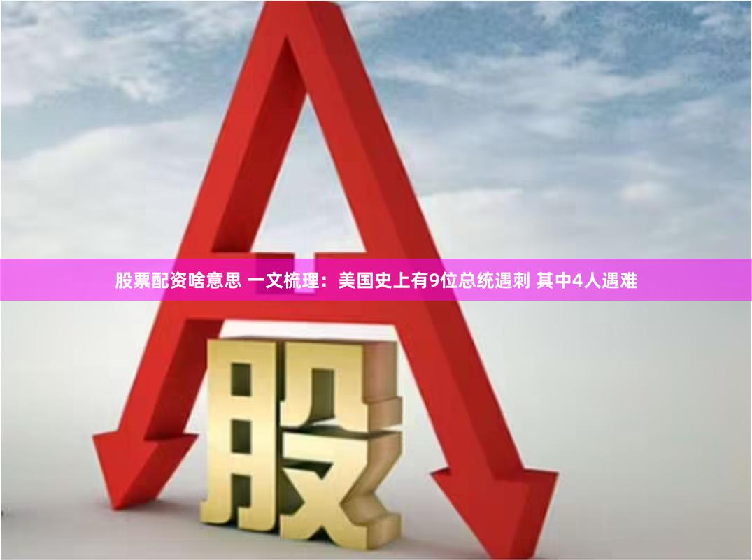 股票配资啥意思 一文梳理：美国史上有9位总统遇刺 其中4人遇难