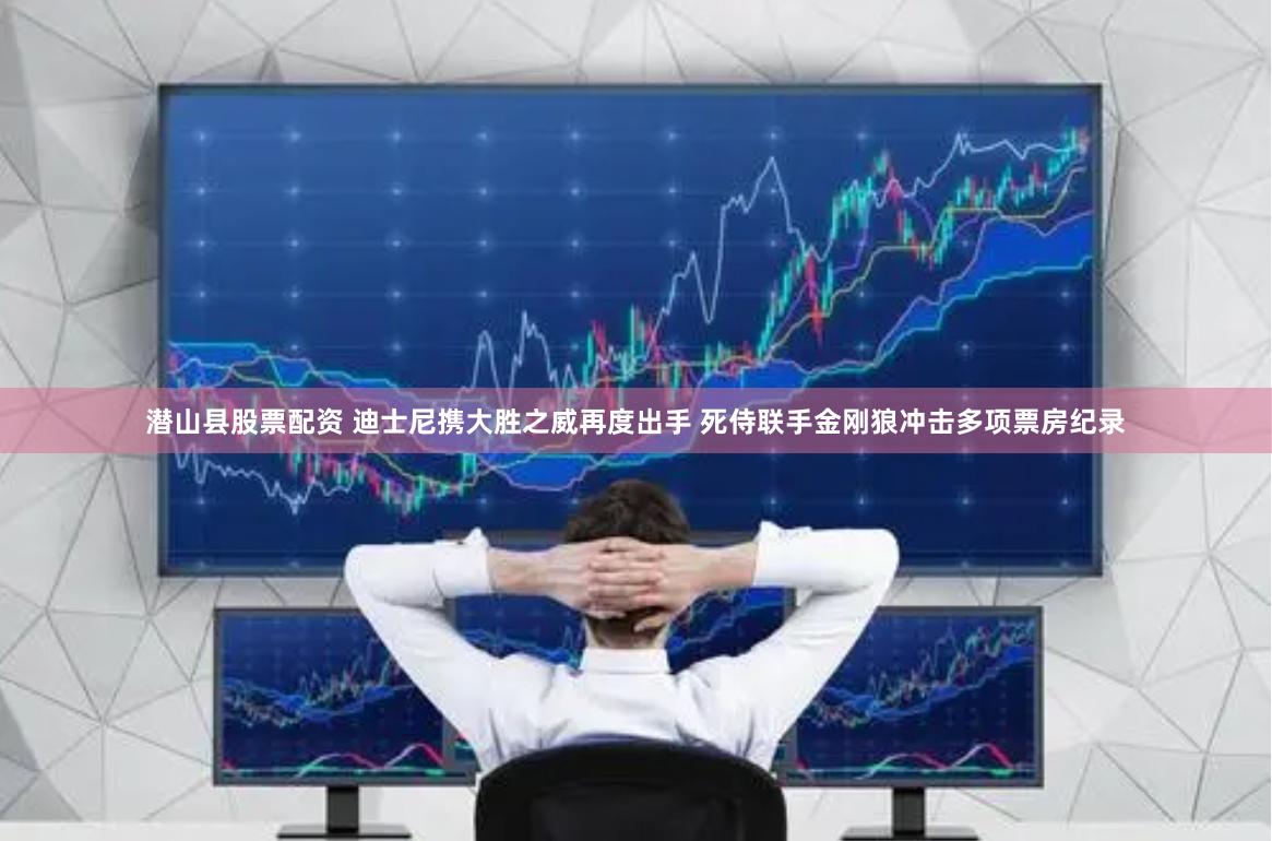 潜山县股票配资 迪士尼携大胜之威再度出手 死侍联手金刚狼冲击多项票房纪录