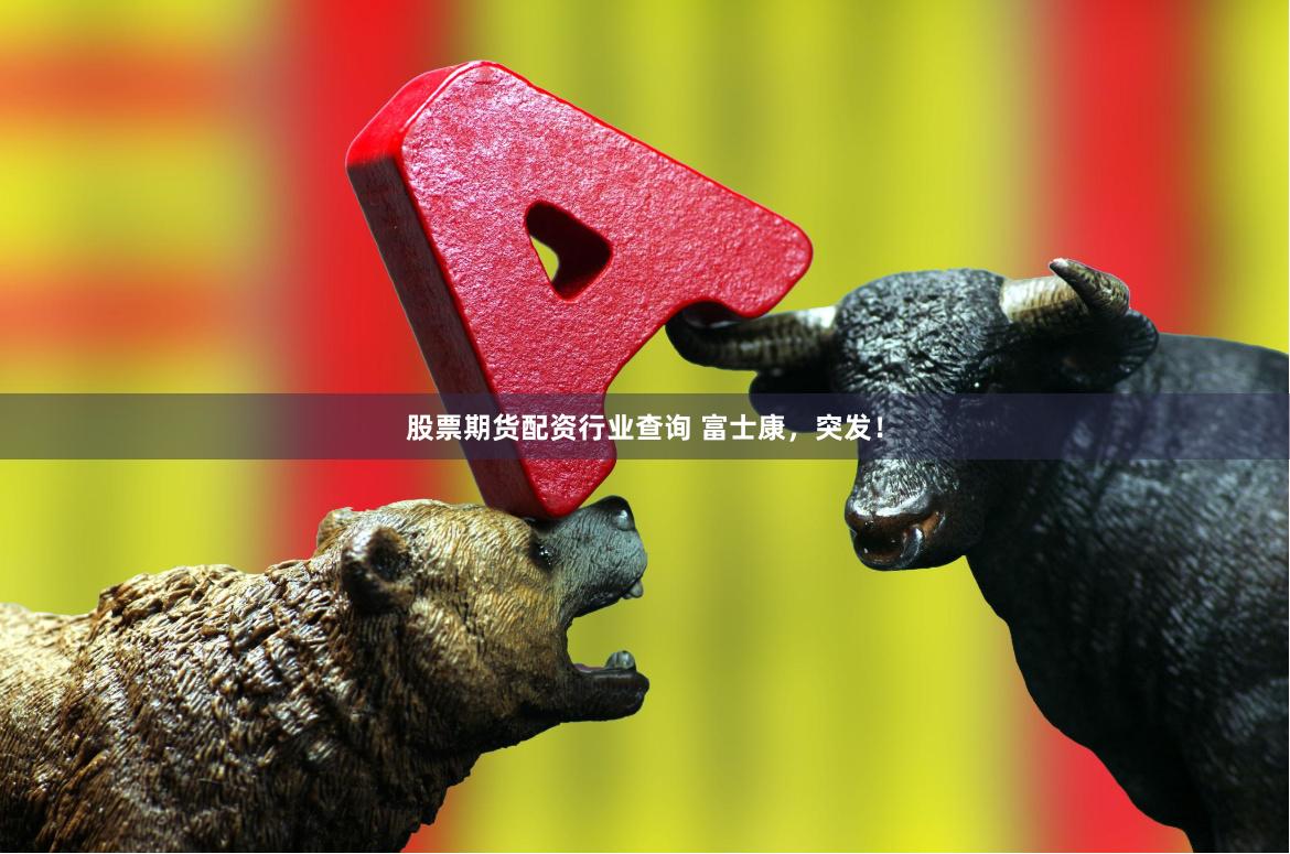 股票期货配资行业查询 富士康，突发！