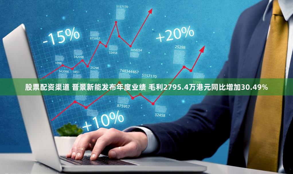 股票配资渠道 晋景新能发布年度业绩 毛利2795.4万港元同比增加30.49%