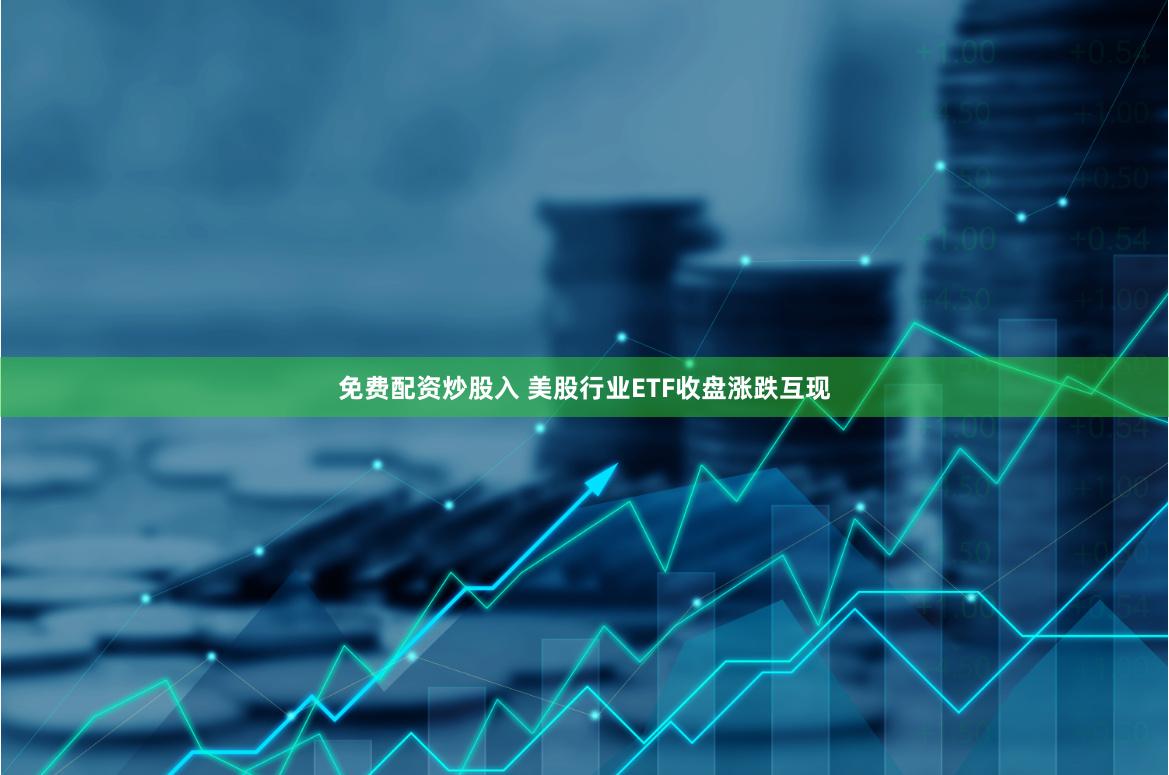 免费配资炒股入 美股行业ETF收盘涨跌互现