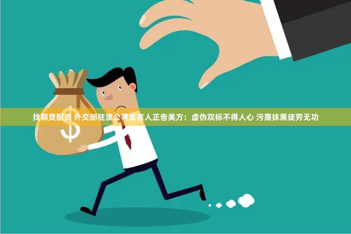 找期货配资 外交部驻澳公署发言人正告美方：虚伪双标不得人心 污蔑抹黑徒劳无功