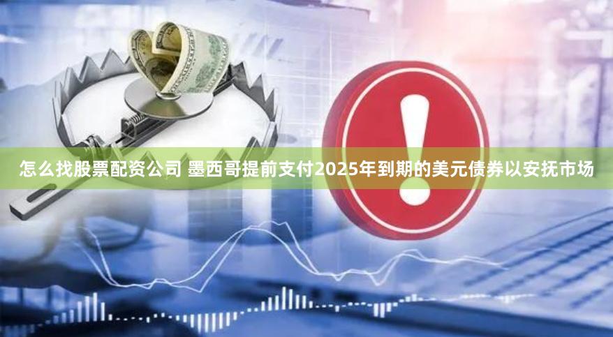 怎么找股票配资公司 墨西哥提前支付2025年到期的美元债券以安抚市场