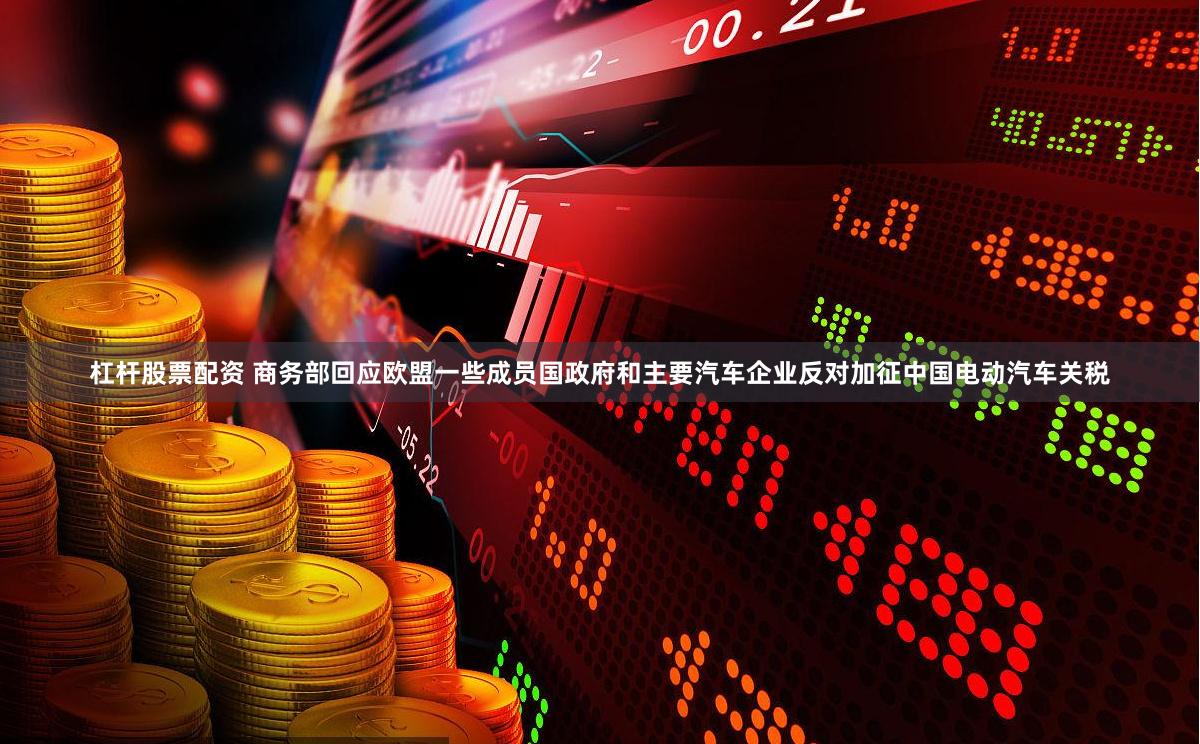杠杆股票配资 商务部回应欧盟一些成员国政府和主要汽车企业反对加征中国电动汽车关税