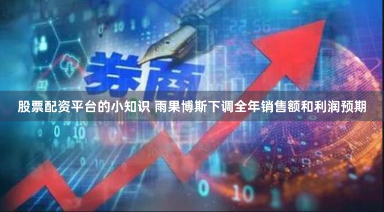 股票配资平台的小知识 雨果博斯下调全年销售额和利润预期