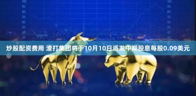 炒股配资费用 渣打集团将于10月10日派发中期股息每股0.09美元