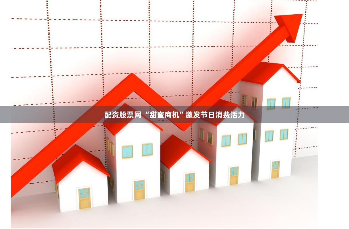 配资股票网 “甜蜜商机”激发节日消费活力