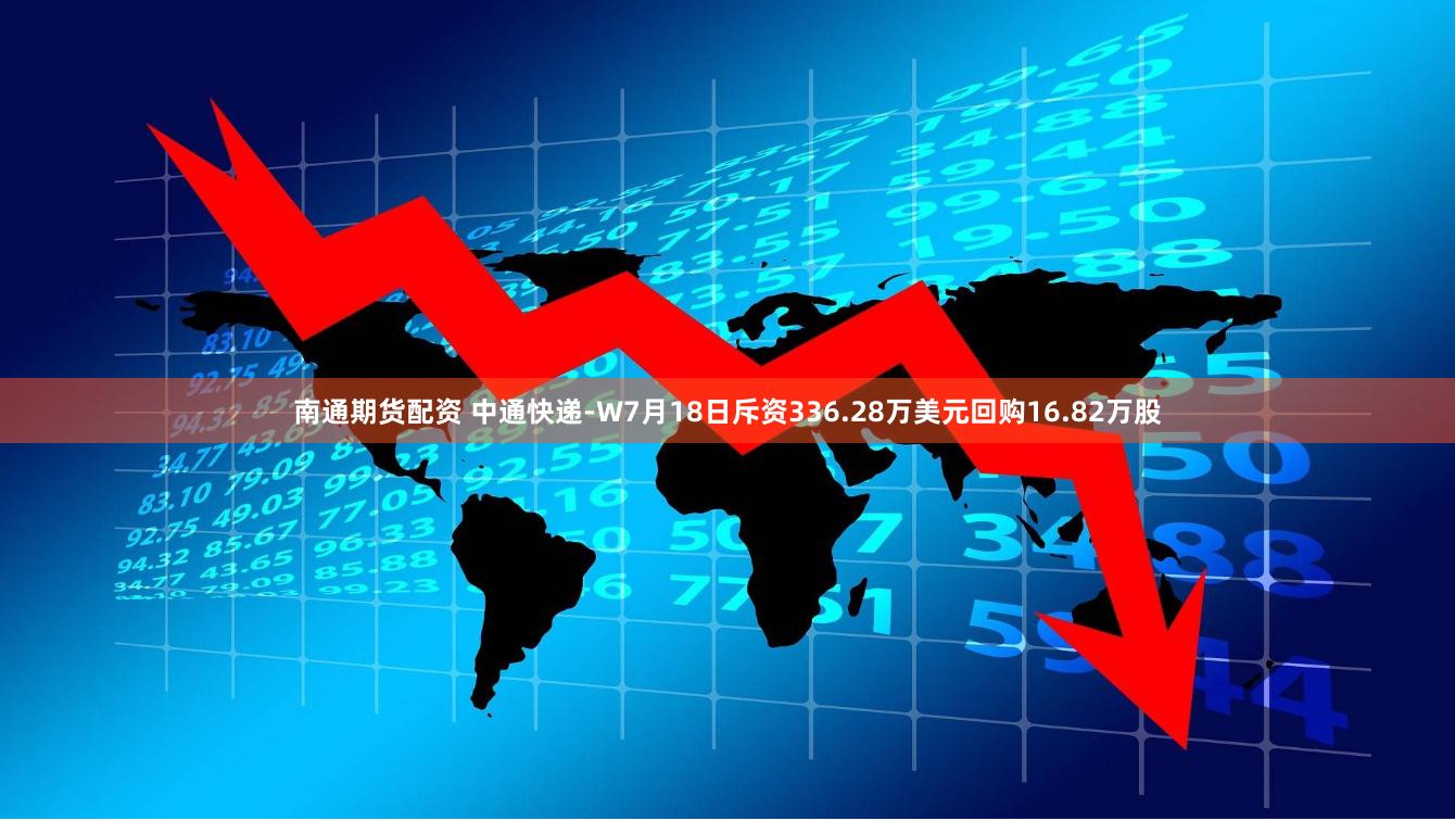 南通期货配资 中通快递-W7月18日斥资336.28万美元回购16.82万股
