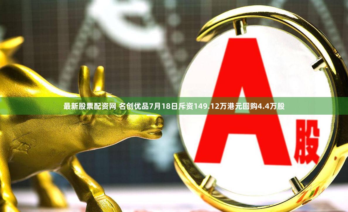 最新股票配资网 名创优品7月18日斥资149.12万港元回购4.4万股