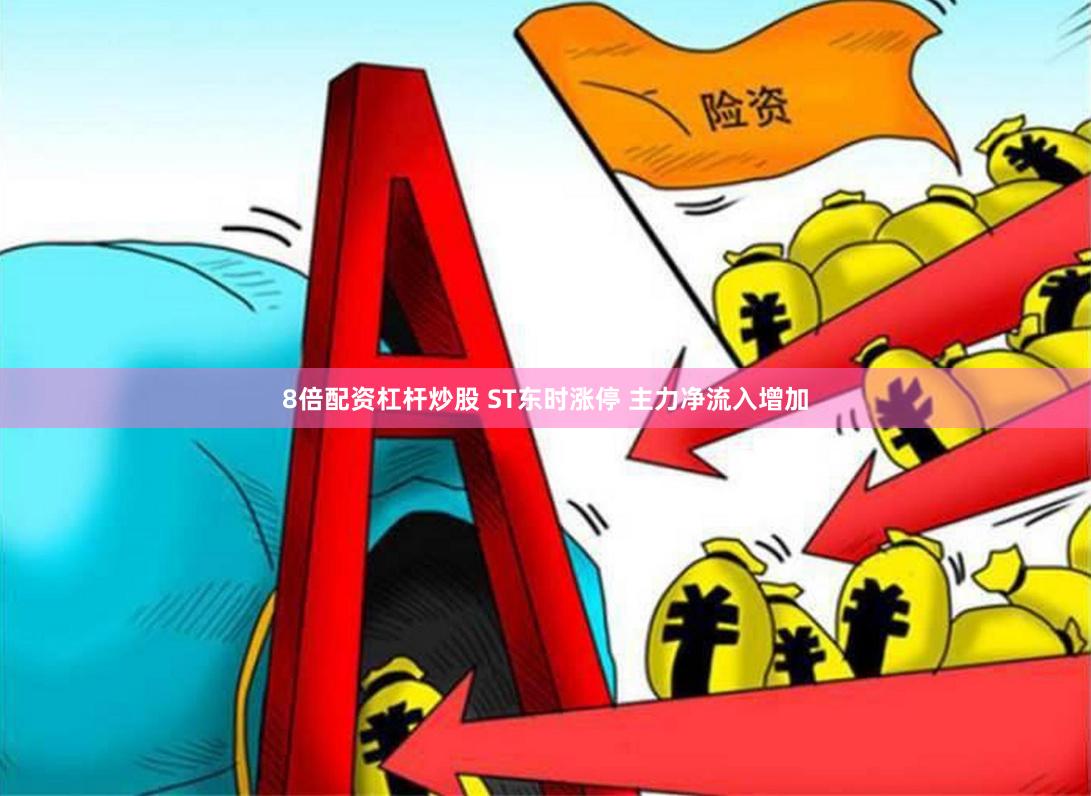 8倍配资杠杆炒股 ST东时涨停 主力净流入增加