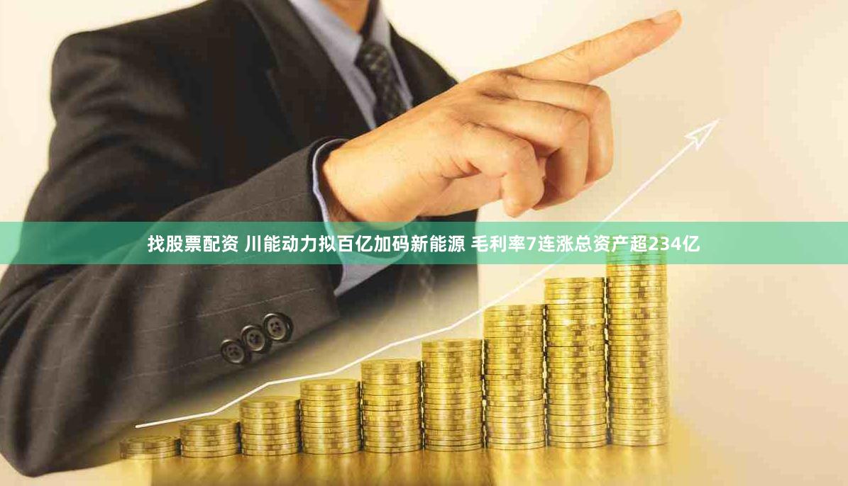 找股票配资 川能动力拟百亿加码新能源 毛利率7连涨总资产超234亿