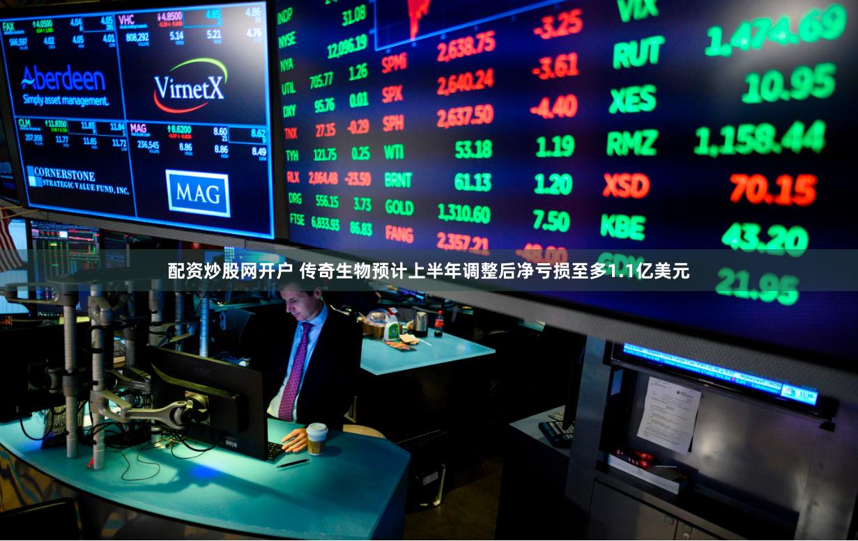 配资炒股网开户 传奇生物预计上半年调整后净亏损至多1.1亿美元