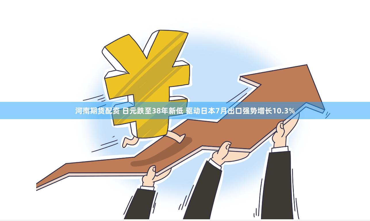 河南期货配资 日元跌至38年新低 驱动日本7月出口强势增长10.3%