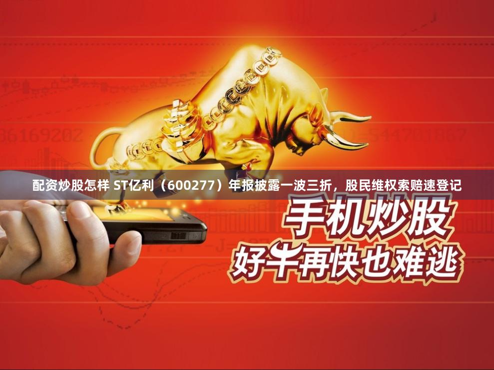 配资炒股怎样 ST亿利（600277）年报披露一波三折，股民维权索赔速登记