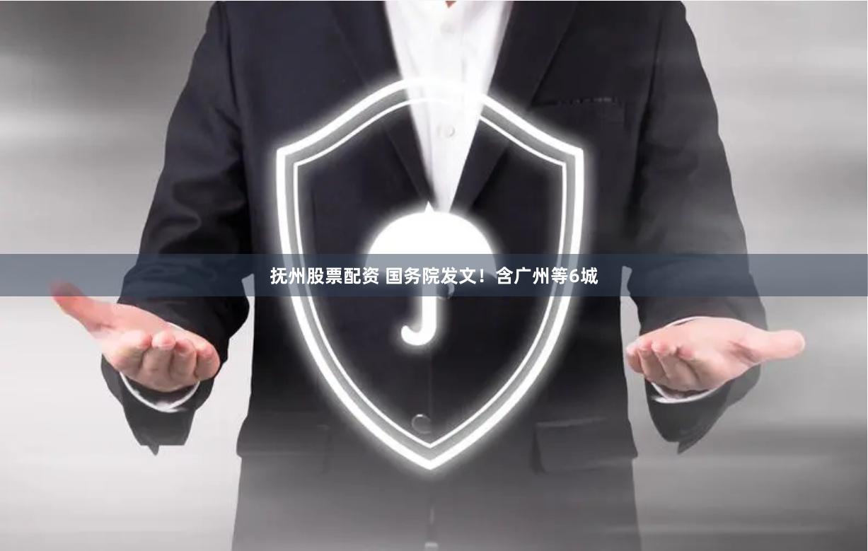 抚州股票配资 国务院发文！含广州等6城