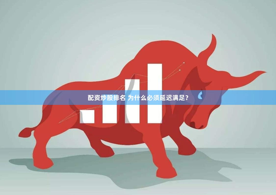 配资炒股排名 为什么必须延迟满足？