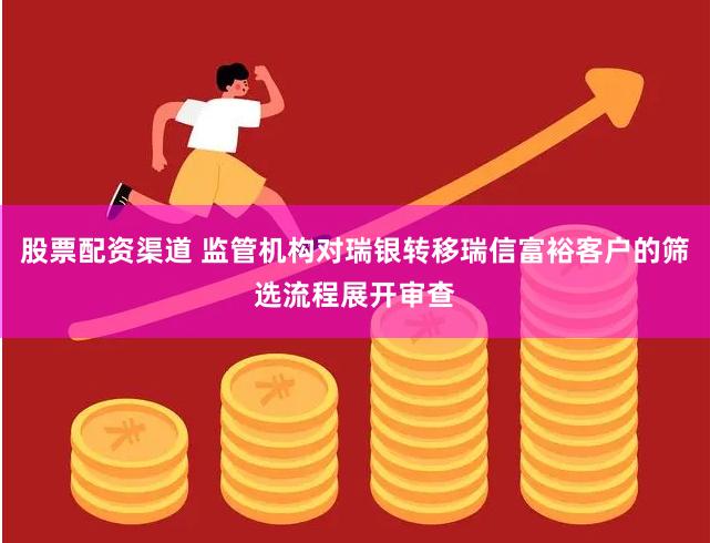 股票配资渠道 监管机构对瑞银转移瑞信富裕客户的筛选流程展开审查
