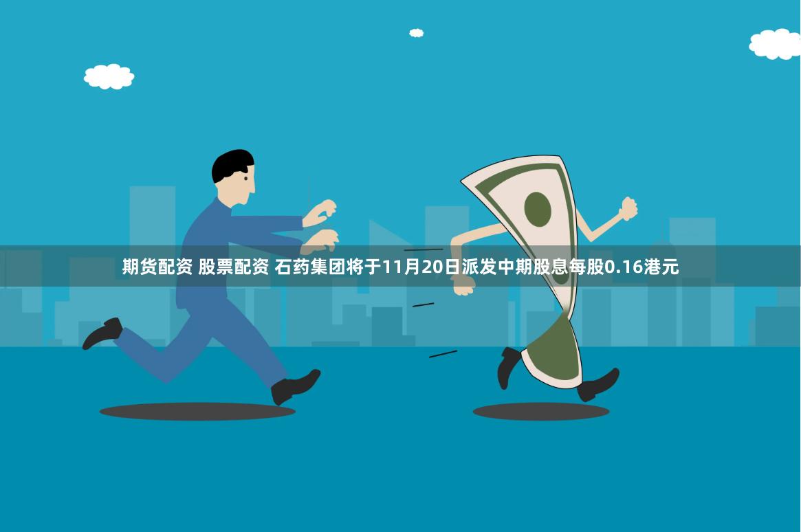 期货配资 股票配资 石药集团将于11月20日派发中期股息每股0.16港元