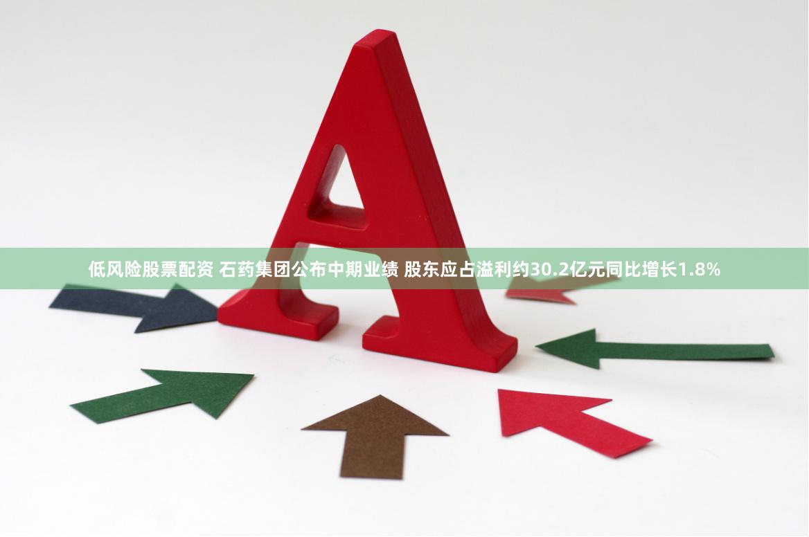 低风险股票配资 石药集团公布中期业绩 股东应占溢利约30.2亿元同比增长1.8%