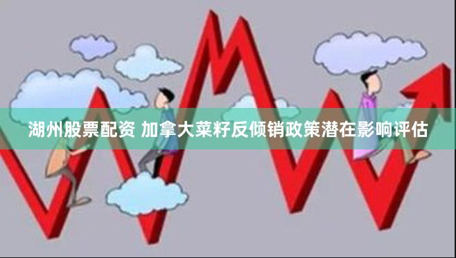 湖州股票配资 加拿大菜籽反倾销政策潜在影响评估