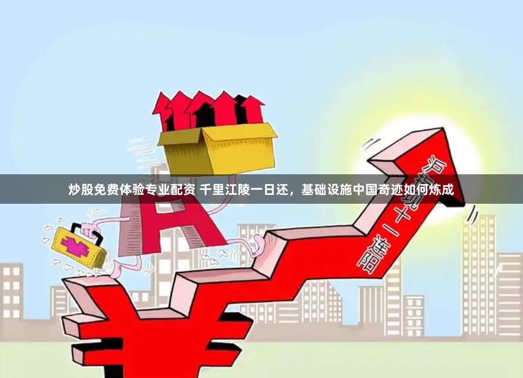 炒股免费体验专业配资 千里江陵一日还，基础设施中国奇迹如何炼成