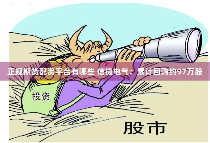 正规期货配资平台有哪些 信捷电气：累计回购约97万股