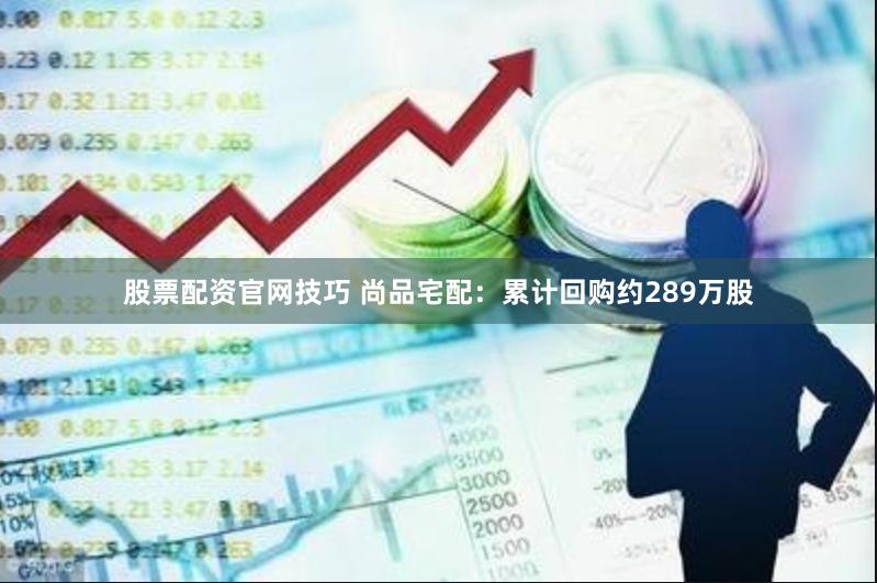 股票配资官网技巧 尚品宅配：累计回购约289万股