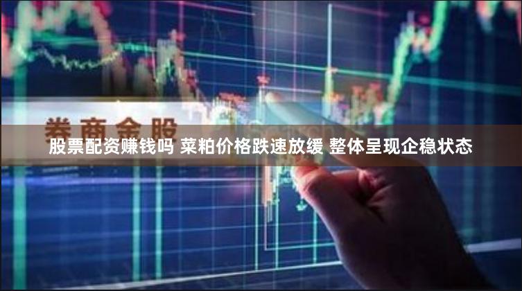 股票配资赚钱吗 菜粕价格跌速放缓 整体呈现企稳状态