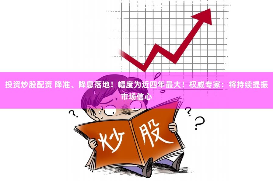 投资炒股配资 降准、降息落地！幅度为近四年最大！权威专家：将持续提振市场信心