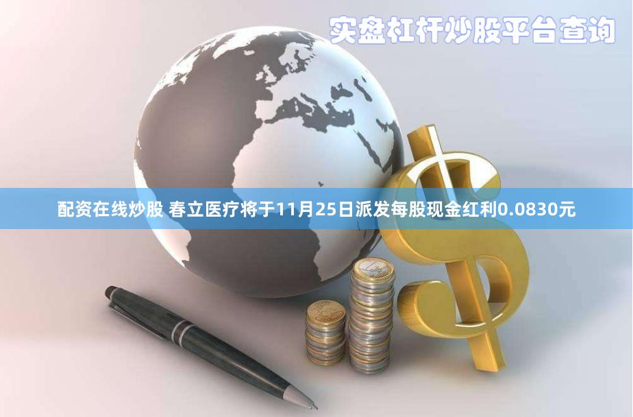 配资在线炒股 春立医疗将于11月25日派发每股现金红利0.0830元