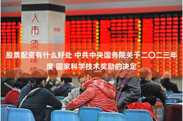 股票配资有什么好处 中共中央国务院关于二〇二三年度 国家科学技术奖励的决定