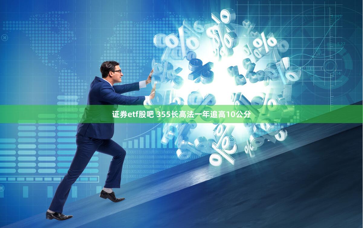 证券etf股吧 355长高法一年追高10公分