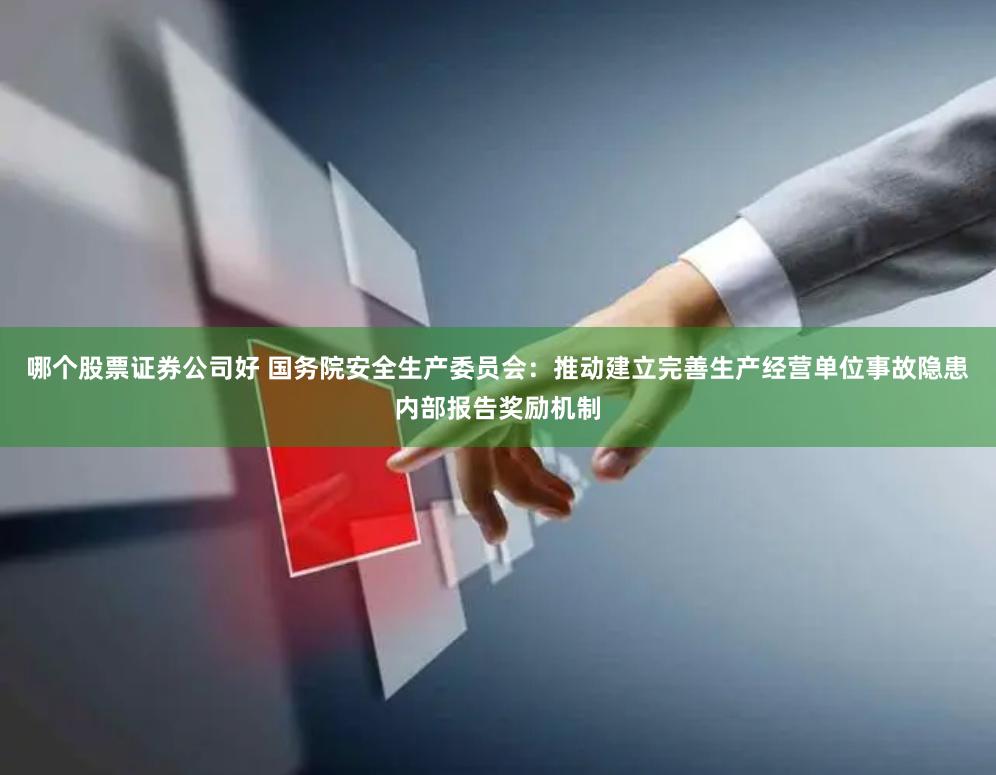 哪个股票证券公司好 国务院安全生产委员会：推动建立完善生产经营单位事故隐患内部报告奖励机制