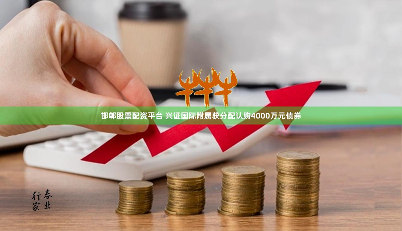 邯郸股票配资平台 兴证国际附属获分配认购4000万元债券