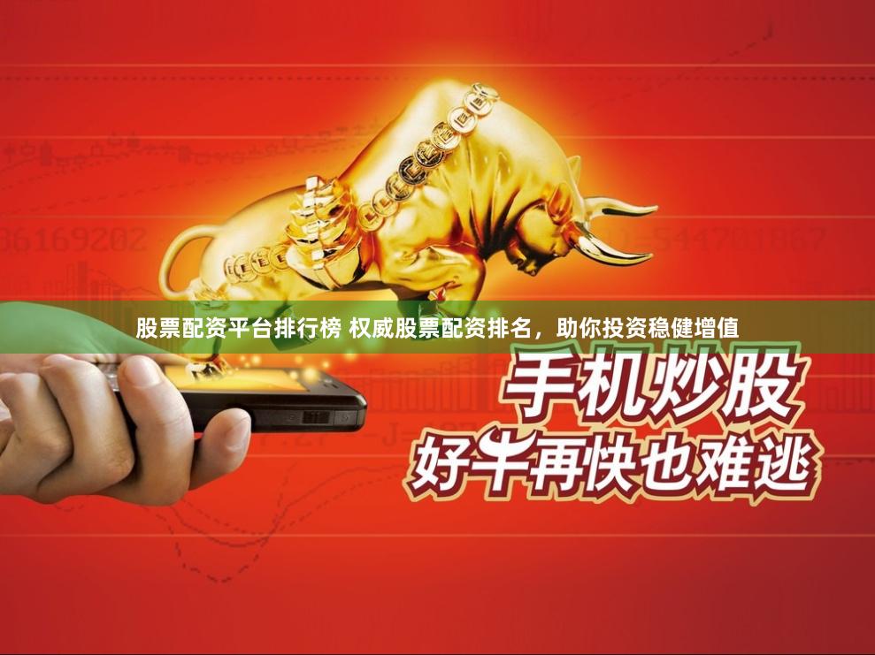 股票配资平台排行榜 权威股票配资排名，助你投资稳健增值