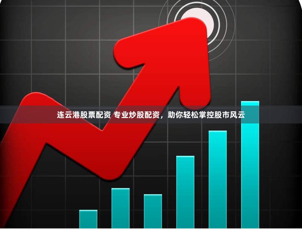连云港股票配资 专业炒股配资，助你轻松掌控股市风云