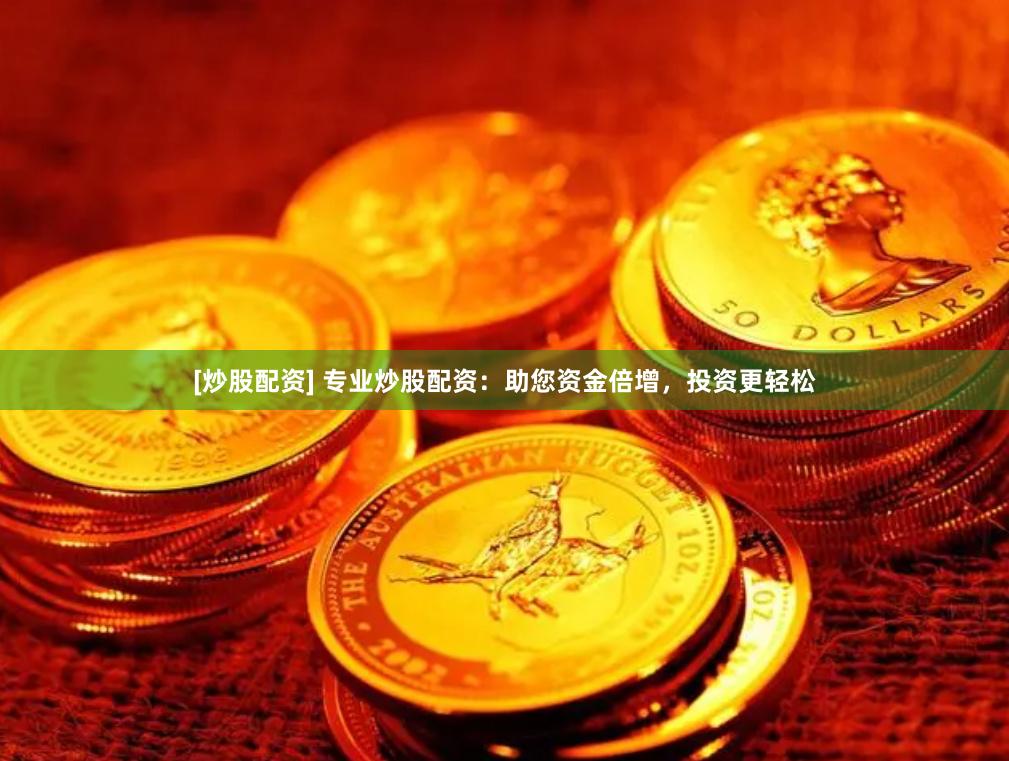 [炒股配资] 专业炒股配资：助您资金倍增，投资更轻松