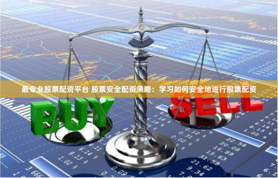 最专业股票配资平台 股票安全配资策略：学习如何安全地进行股票配资