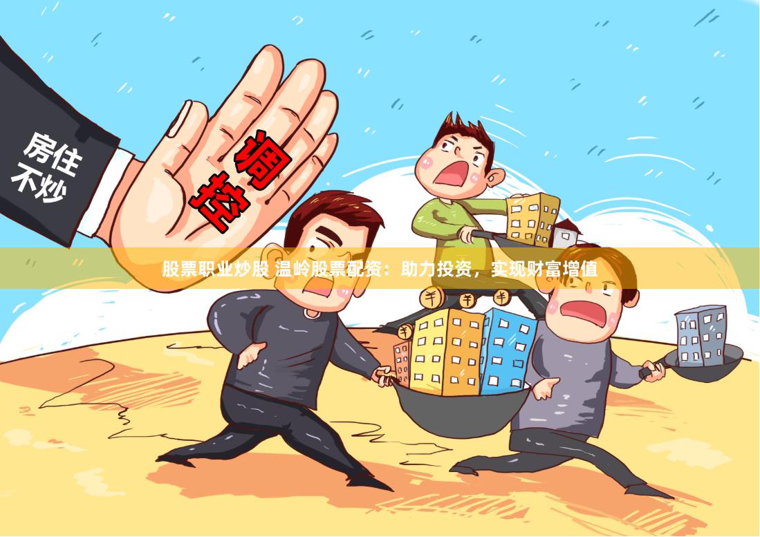股票职业炒股 温岭股票配资:助力投资,实现财富增值