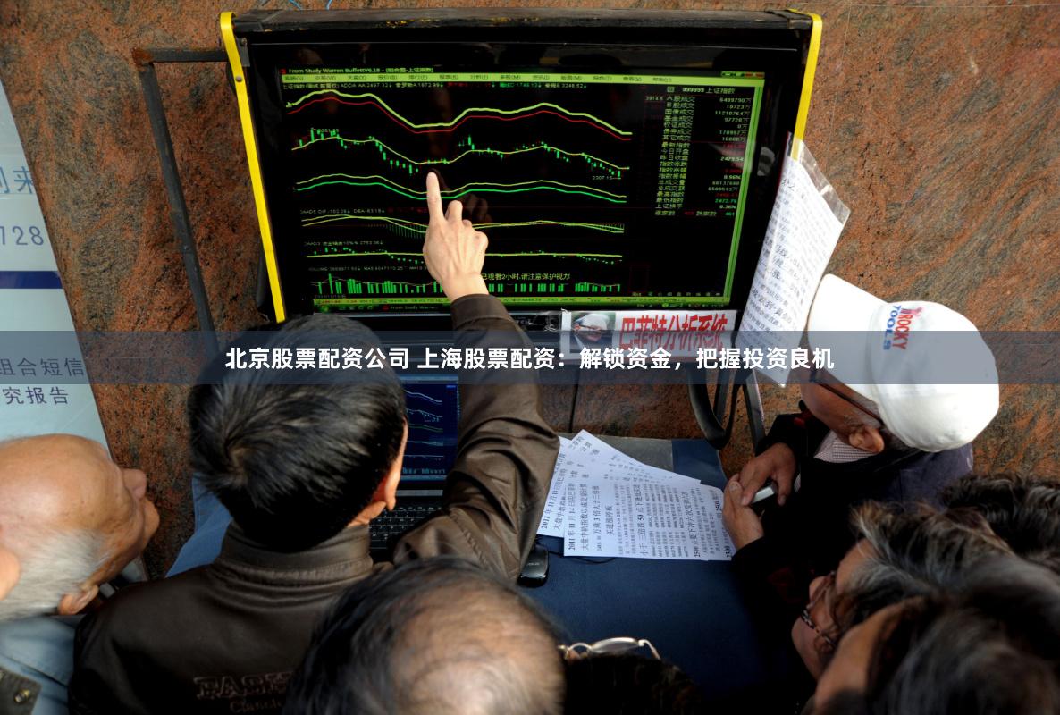 北京股票配资公司 上海股票配资：解锁资金，把握投资良机