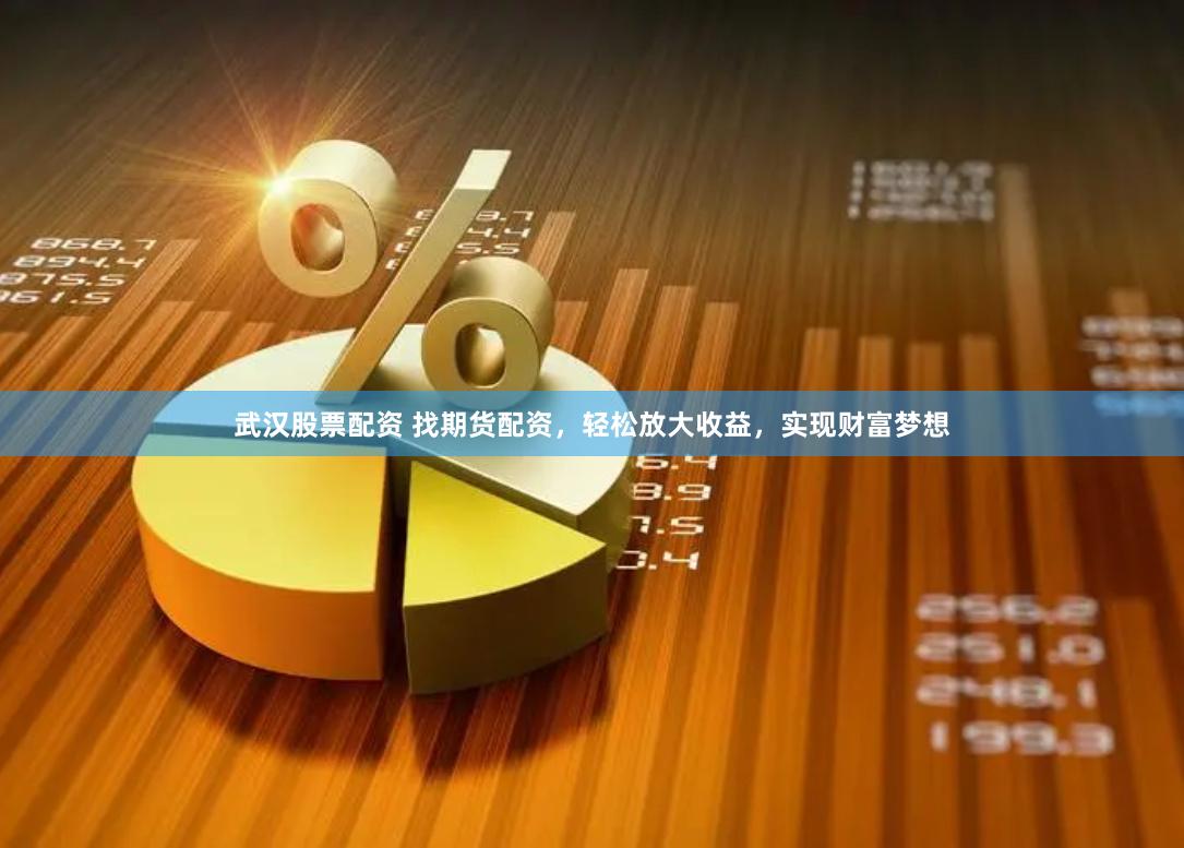 武汉股票配资 找期货配资，轻松放大收益，实现财富梦想