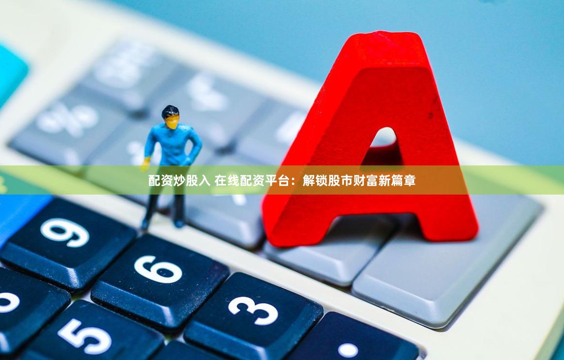 配资炒股入 在线配资平台：解锁股市财富新篇章
