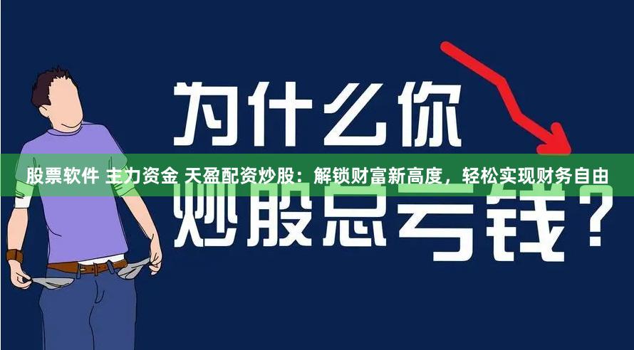 股票软件 主力资金 天盈配资炒股：解锁财富新高度，轻松实现财务自由